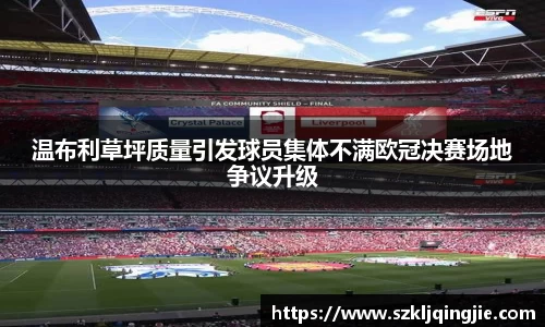 温布利草坪质量引发球员集体不满欧冠决赛场地争议升级