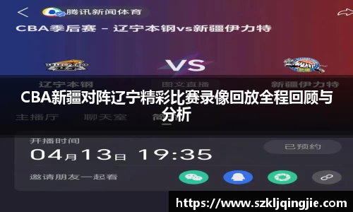 CBA新疆对阵辽宁精彩比赛录像回放全程回顾与分析