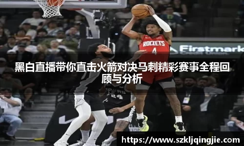 黑白直播带你直击火箭对决马刺精彩赛事全程回顾与分析